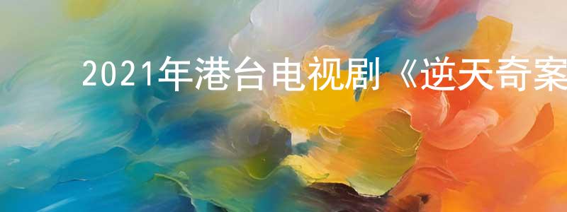 ﻿陈夫伟的网络影视资源,﻿2021年港台电视剧《逆天奇案》粤30/国30集[国语字幕]迅雷下载_电影天堂